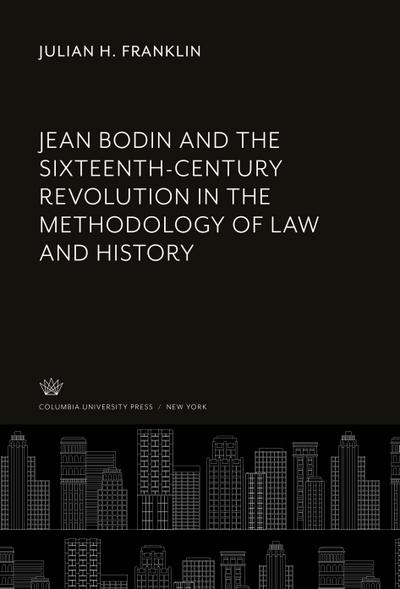 Jean Bodin and the Sixteenth-Century Revolution in the Methodology of Law and History