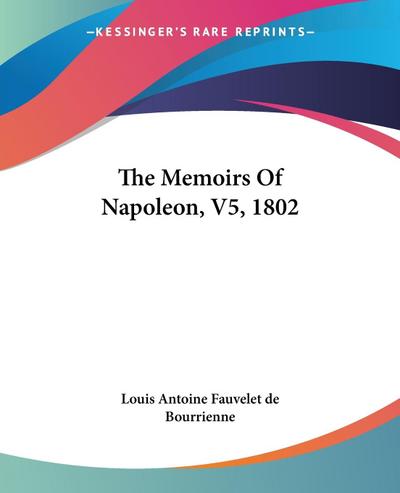 The Memoirs Of Napoleon, V5, 1802