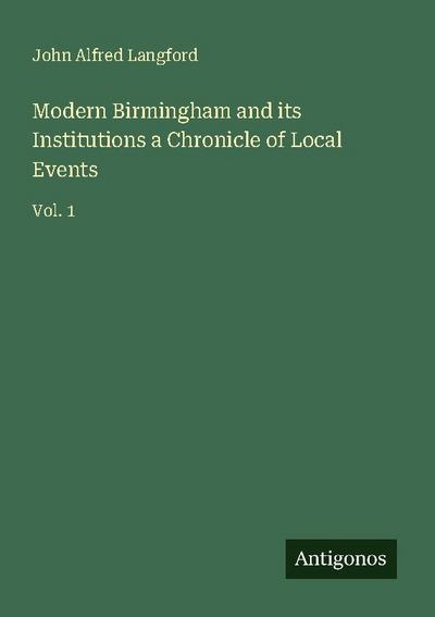 Modern Birmingham and its Institutions a Chronicle of Local Events
