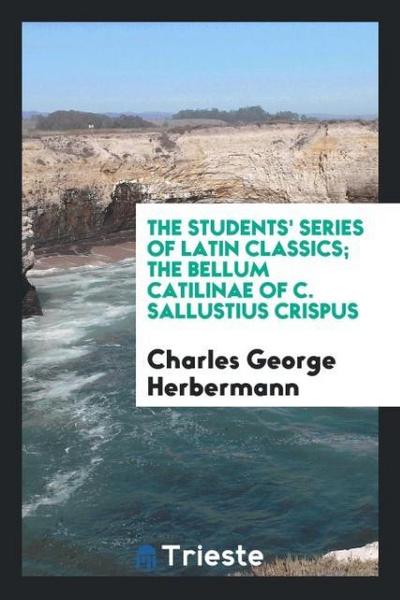 The Students’ Series of Latin Classics; The Bellum Catilinae of C. Sallustius Crispus