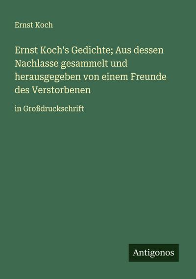 Ernst Koch’s Gedichte; Aus dessen Nachlasse gesammelt und herausgegeben von einem Freunde des Verstorbenen