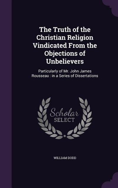 The Truth of the Christian Religion Vindicated From the Objections of Unbelievers