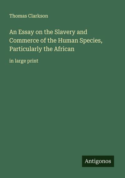 An Essay on the Slavery and Commerce of the Human Species, Particularly the African