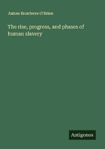 The rise, progress, and phases of human slavery