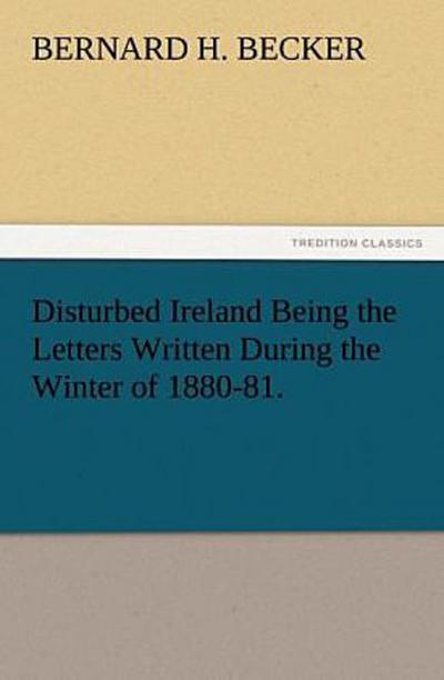 Disturbed Ireland Being the Letters Written During the Winter of 1880-81.