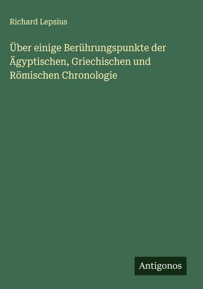 Über einige Berührungspunkte der Ägyptischen, Griechischen und Römischen Chronologie