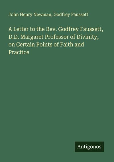 A Letter to the Rev. Godfrey Faussett, D.D. Margaret Professor of Divinity, on Certain Points of Faith and Practice
