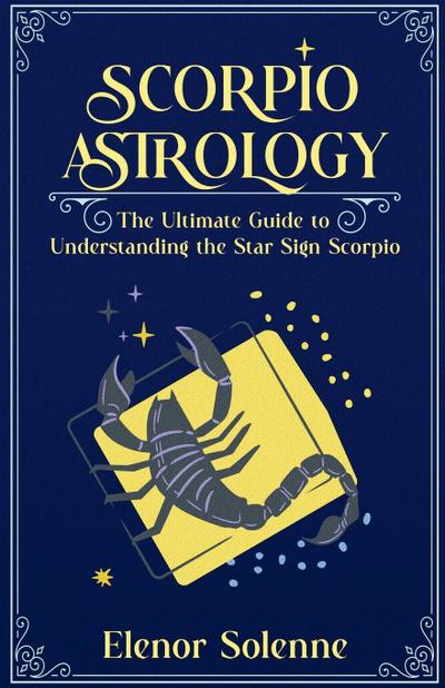 Solenne, E: Scorpio Astrology The Ultimate Guide to Understa