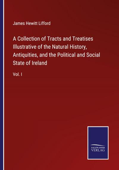A Collection of Tracts and Treatises Illustrative of the Natural History, Antiquities, and the Political and Social State of Ireland
