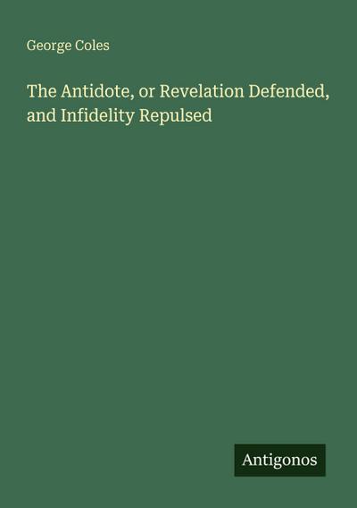 The Antidote, or Revelation Defended, and Infidelity Repulsed