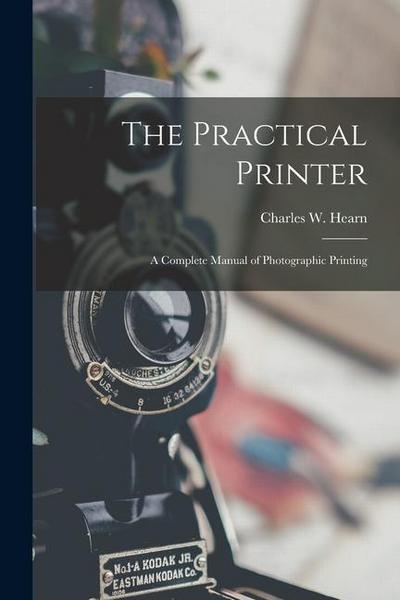 The Practical Printer: A Complete Manual of Photographic Printing