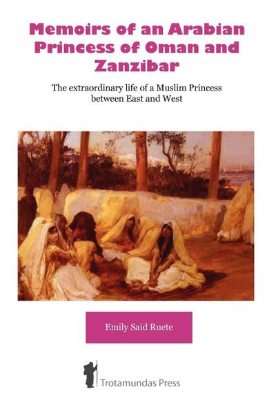 Memoirs of an Arabian Princess of Oman and Zanzibar - The Extraordinary Life of a Muslim Princess Between East and West