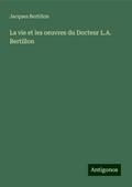 La vie et les oeuvres du Docteur L.A. Bertillon