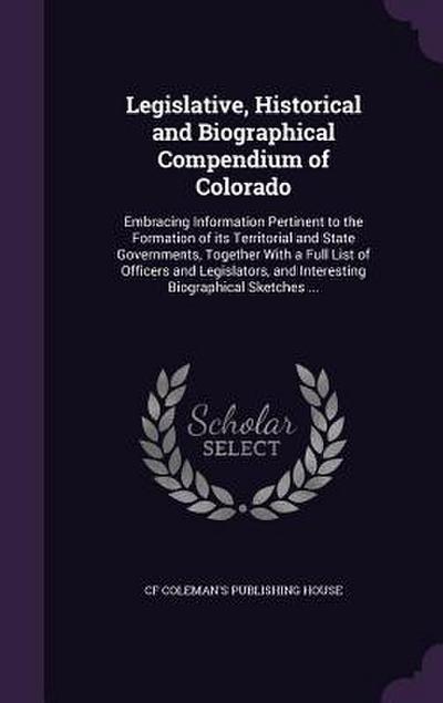 Legislative, Historical and Biographical Compendium of Colorado: Embracing Information Pertinent to the Formation of Its Territorial and State Governm