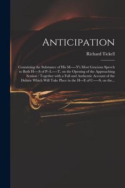 Anticipation: Containing the Substance of His M-----y’s Most Gracious Speech to Both H----s of P--l-----t, on the Opening of the App