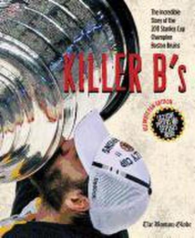 Killer B’s: The Incredible Story of the 2011 Stanley Cup Champion Boston Bruins