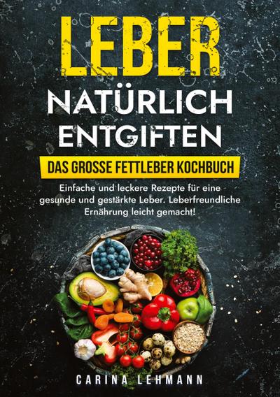 Leber natürlich entgiften - Das große Fettleber Kochbuch