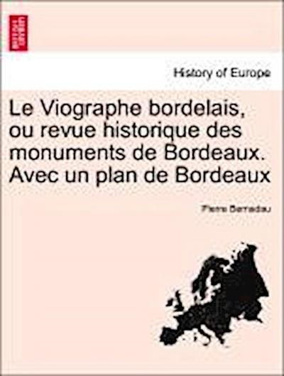 Le Viographe Bordelais, Ou Revue Historique Des Monuments de Bordeaux. Avec Un Plan de Bordeaux