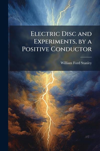Electric Disc and Experiments, by a Positive Conductor
