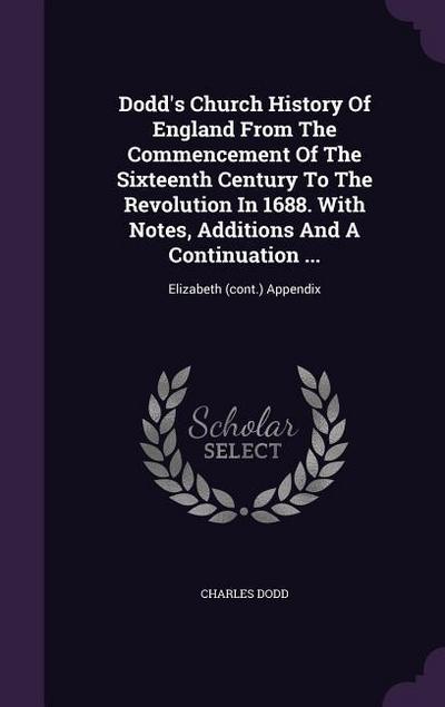 Dodd’s Church History Of England From The Commencement Of The Sixteenth Century To The Revolution In 1688. With Notes, Additions And A Continuation ...