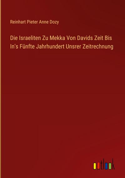 Die Israeliten Zu Mekka Von Davids Zeit Bis In’s Fünfte Jahrhundert Unsrer Zeitrechnung