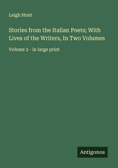 Stories from the Italian Poets; With Lives of the Writers, In Two Volumes
