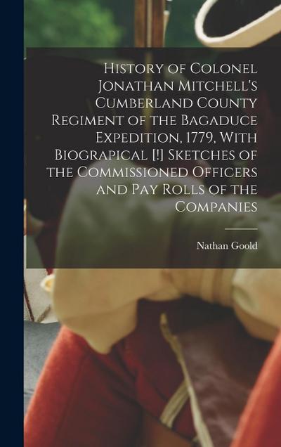 History of Colonel Jonathan Mitchell’s Cumberland County Regiment of the Bagaduce Expedition, 1779, With Biograpical [!] Sketches of the Commissioned Officers and pay Rolls of the Companies
