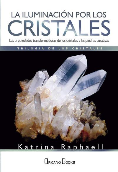 La iluminación por los cristales : las propiedades transformadoras de cristales y piedras curativas