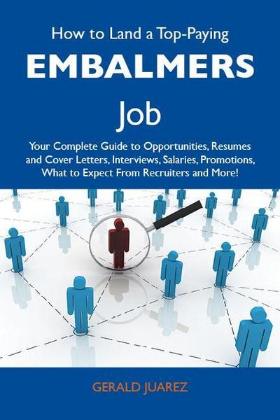 How to Land a Top-Paying Embalmers Job: Your Complete Guide to Opportunities, Resumes and Cover Letters, Interviews, Salaries, Promotions, What to Expect From Recruiters and More