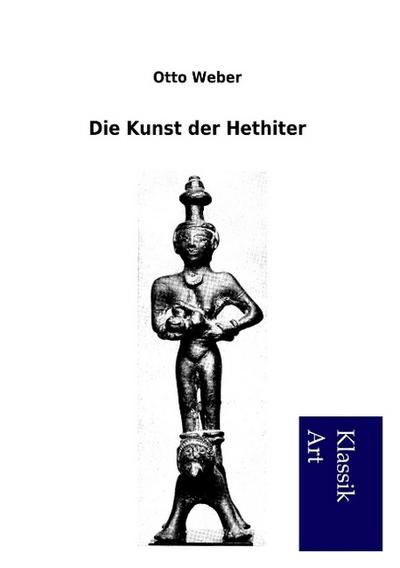 Die Kunst der Hethiter - Otto Weber