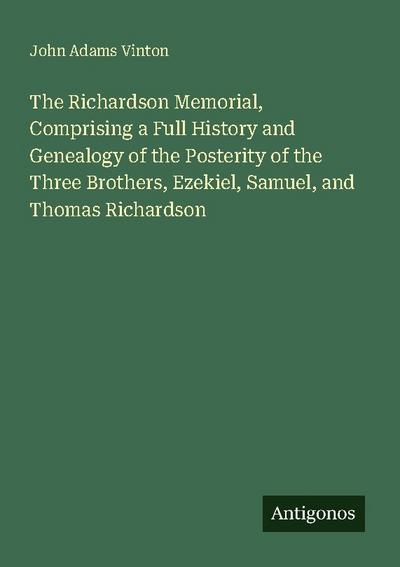 The Richardson Memorial, Comprising a Full History and Genealogy of the Posterity of the Three Brothers, Ezekiel, Samuel, and Thomas Richardson