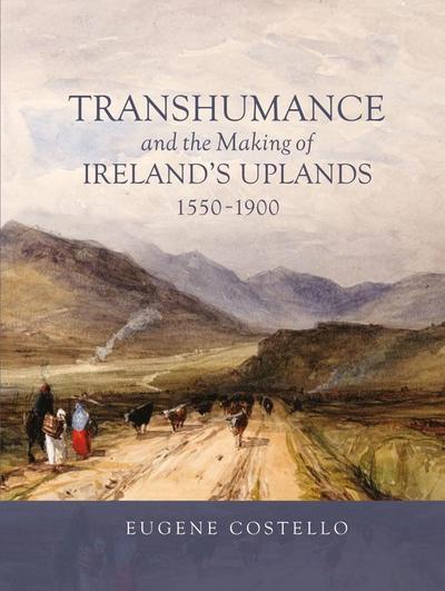 Transhumance and the Making of Ireland’s Uplands, 1550-1900