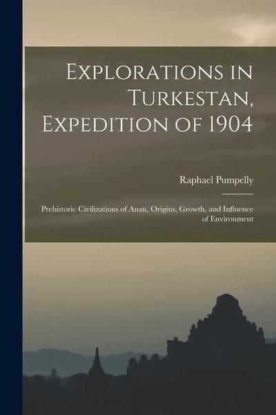 Explorations in Turkestan, Expedition of 1904: Prehistoric Civilizations of Anau, Origins, Growth, and Influence of Environment