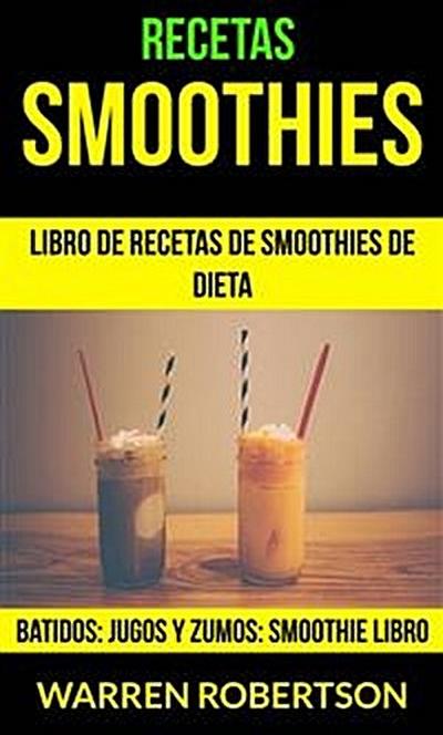 Recetas: Smoothies: Libro De Recetas De Smoothies De Dieta (Batidos: Jugos Y Zumos: Smoothie Libro)