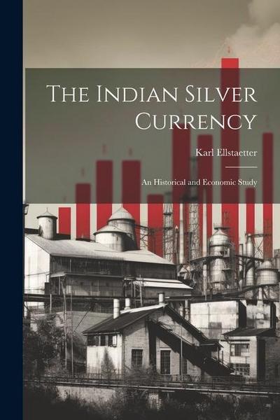 The Indian Silver Currency; an Historical and Economic Study