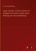 Jasper and Gold. A Choice Collection of Song-gems for Sunday- schools, Social Meetings, and Times of Refreshing