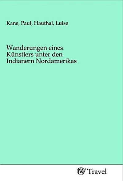 Wanderungen eines Künstlers unter den Indianern Nordamerikas