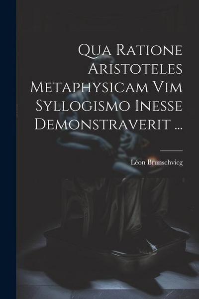 Qua Ratione Aristoteles Metaphysicam Vim Syllogismo Inesse Demonstraverit ...