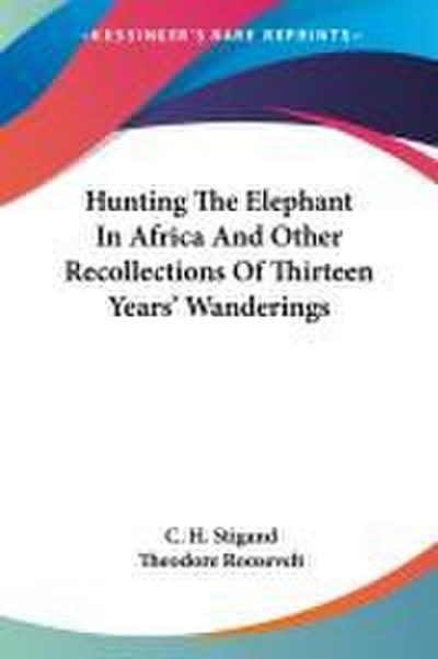Hunting The Elephant In Africa And Other Recollections Of Thirteen Years’ Wanderings