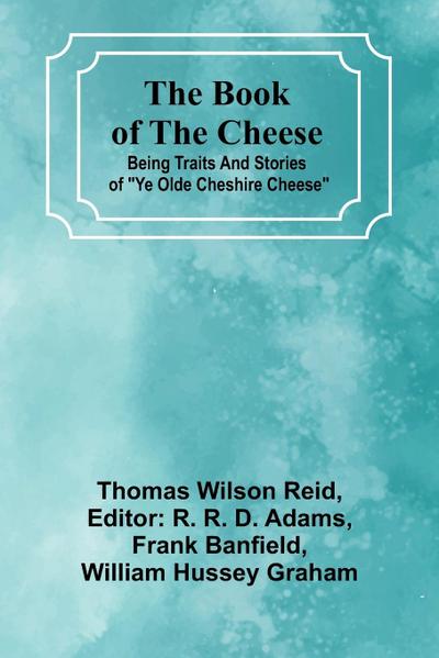 The Book Of The Cheese; Being Traits And Stories Of "Ye Olde Cheshire Cheese"