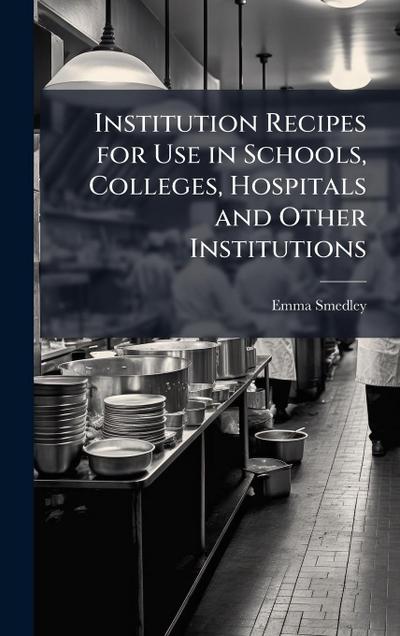 Institution Recipes for Use in Schools, Colleges, Hospitals and Other Institutions