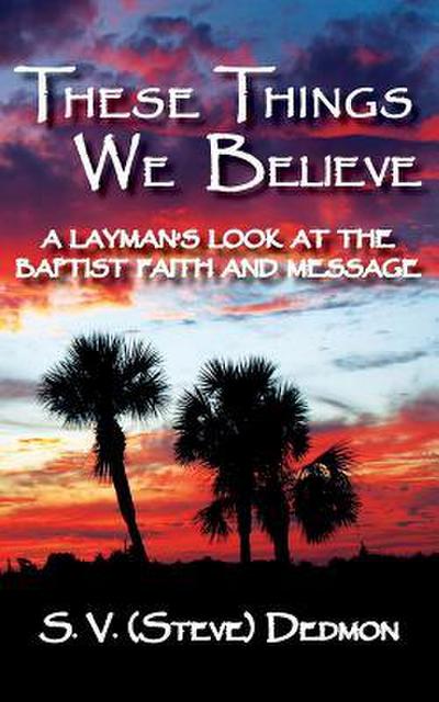 These Things We Believe - A Layman’s Look at the Baptist Faith and Message