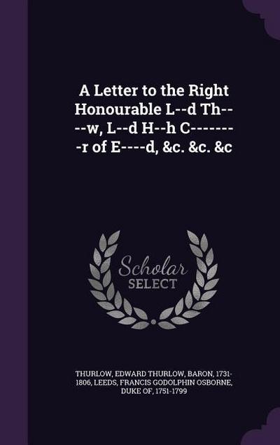 A Letter to the Right Honourable L--d Th----w, L--d H--h C--------r of E----d, &c. &c. &c