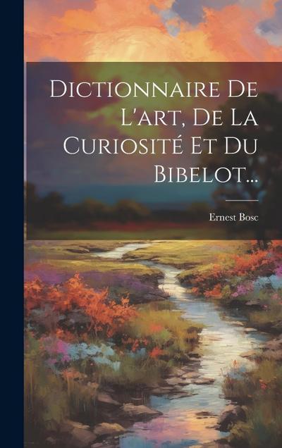 Dictionnaire De L’art, De La Curiosité Et Du Bibelot...