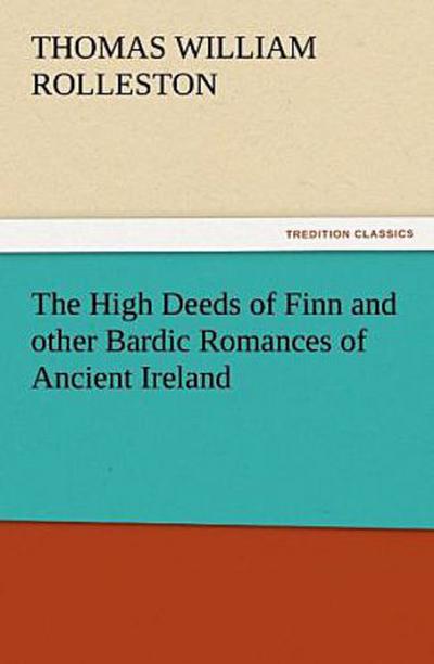 The High Deeds of Finn and other Bardic Romances of Ancient Ireland
