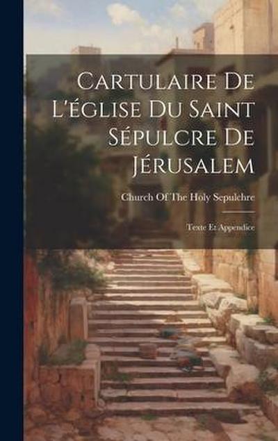 Cartulaire De L’église Du Saint Sépulcre De Jérusalem: Texte Et Appendice