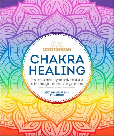 Chakra Healing: Renew Your Life Force with the Chakras’ Seven Energy Centers