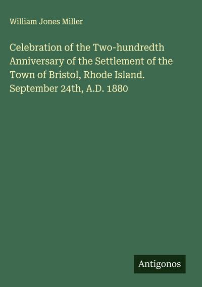 Celebration of the Two-hundredth Anniversary of the Settlement of the Town of Bristol, Rhode Island. September 24th, A.D. 1880
