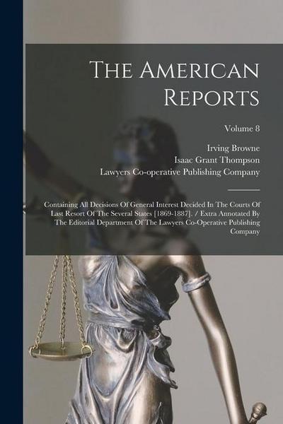 The American Reports: Containing All Decisions Of General Interest Decided In The Courts Of Last Resort Of The Several States [1869-1887]. /