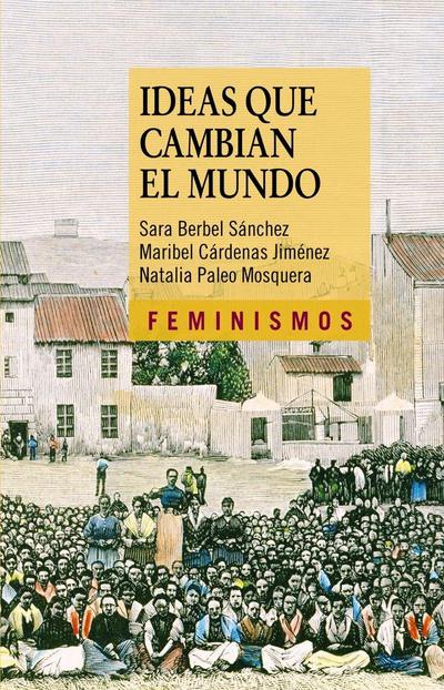 Ideas que cambian el mundo : una mirada desde la izquierda feminista